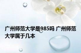 广州师范大学是985吗 广州师范大学属于几本