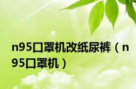 n95口罩机改纸尿裤（n95口罩机）