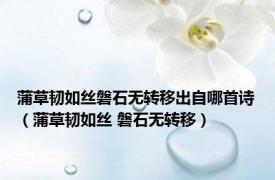 蒲草韧如丝磐石无转移出自哪首诗（蒲草韧如丝 磐石无转移）