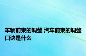 车辆前束的调整 汽车前束的调整口诀是什么