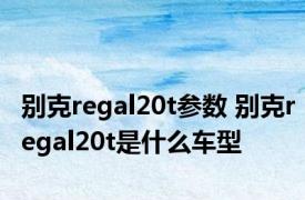 别克regal20t参数 别克regal20t是什么车型