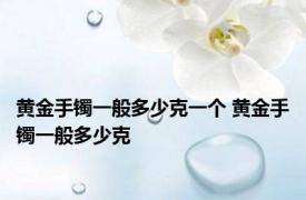 黄金手镯一般多少克一个 黄金手镯一般多少克