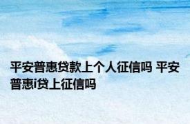 平安普惠贷款上个人征信吗 平安普惠i贷上征信吗