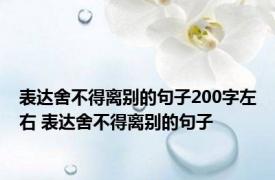 表达舍不得离别的句子200字左右 表达舍不得离别的句子