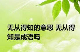 无从得知的意思 无从得知是成语吗