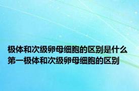 极体和次级卵母细胞的区别是什么 第一极体和次级卵母细胞的区别