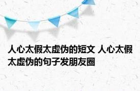 人心太假太虚伪的短文 人心太假太虚伪的句子发朋友圈