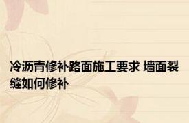 冷沥青修补路面施工要求 墙面裂缝如何修补