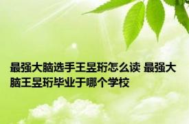 最强大脑选手王昱珩怎么读 最强大脑王昱珩毕业于哪个学校