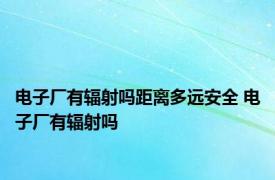 电子厂有辐射吗距离多远安全 电子厂有辐射吗