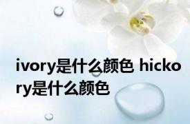 ivory是什么颜色 hickory是什么颜色