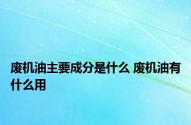 废机油主要成分是什么 废机油有什么用