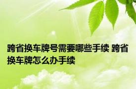 跨省换车牌号需要哪些手续 跨省换车牌怎么办手续