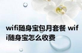 wifi随身宝包月套餐 wifi随身宝怎么收费