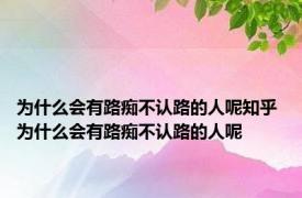 为什么会有路痴不认路的人呢知乎 为什么会有路痴不认路的人呢