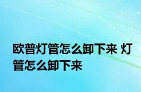 欧普灯管怎么卸下来 灯管怎么卸下来