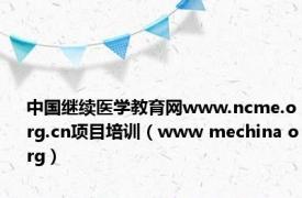 中国继续医学教育网www.ncme.org.cn项目培训（www mechina org）