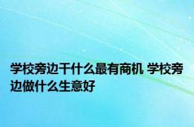 学校旁边干什么最有商机 学校旁边做什么生意好 