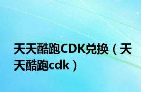 天天酷跑CDK兑换（天天酷跑cdk）