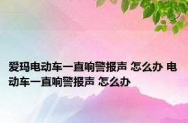 爱玛电动车一直响警报声 怎么办 电动车一直响警报声 怎么办