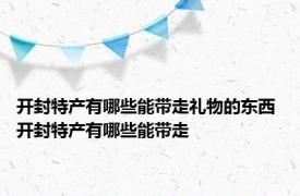 开封特产有哪些能带走礼物的东西 开封特产有哪些能带走