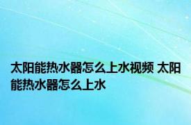 太阳能热水器怎么上水视频 太阳能热水器怎么上水