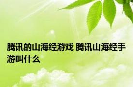 腾讯的山海经游戏 腾讯山海经手游叫什么