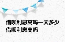 借呗利息高吗一天多少 借呗利息高吗