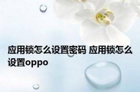 应用锁怎么设置密码 应用锁怎么设置oppo