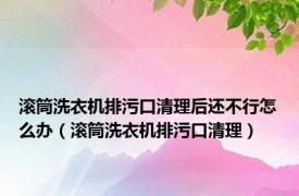 滚筒洗衣机排污口清理后还不行怎么办（滚筒洗衣机排污口清理）