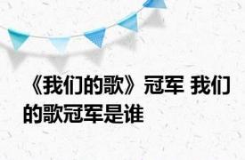 《我们的歌》冠军 我们的歌冠军是谁