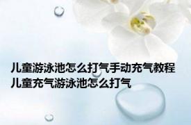 儿童游泳池怎么打气手动充气教程 儿童充气游泳池怎么打气