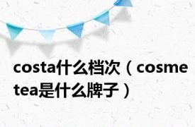 costa什么档次（cosmetea是什么牌子）