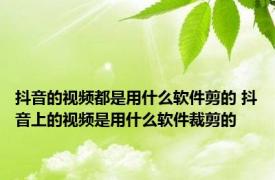 抖音的视频都是用什么软件剪的 抖音上的视频是用什么软件裁剪的