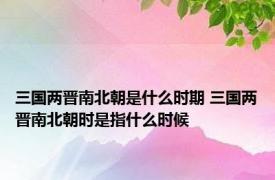 三国两晋南北朝是什么时期 三国两晋南北朝时是指什么时候