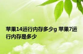 苹果14运行内存多少g 苹果7运行内存是多少