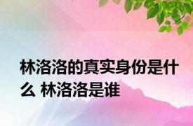 林洛洛的真实身份是什么 林洛洛是谁