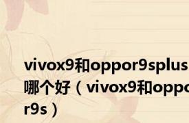 vivox9和oppor9splus哪个好（vivox9和oppor9s）