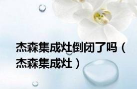 杰森集成灶倒闭了吗（杰森集成灶）