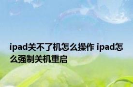 ipad关不了机怎么操作 ipad怎么强制关机重启