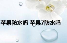 苹果防水吗 苹果7防水吗