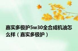 嘉实多极护5w30全合成机油怎么样（嘉实多极护）