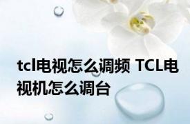 tcl电视怎么调频 TCL电视机怎么调台