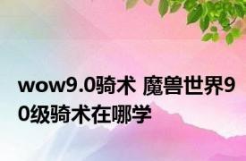 wow9.0骑术 魔兽世界90级骑术在哪学 