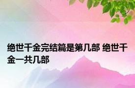 绝世千金完结篇是第几部 绝世千金一共几部