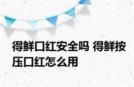 得鲜口红安全吗 得鲜按压口红怎么用