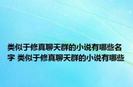 类似于修真聊天群的小说有哪些名字 类似于修真聊天群的小说有哪些