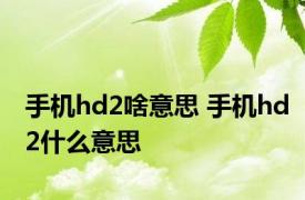 手机hd2啥意思 手机hd2什么意思