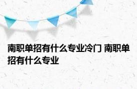 南职单招有什么专业冷门 南职单招有什么专业