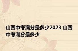 山西中考满分是多少2023 山西中考满分是多少